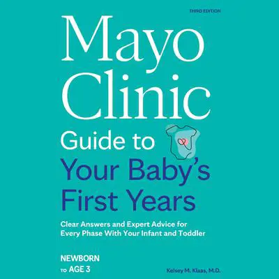 Mayo Clinic Guide to Your Baby's First Years, 3rd Edition: Clear Answers and Expert Advice for Every Phase With Your Infant and Toddler Audibook, by Kelsey M. Klaas, M.D.