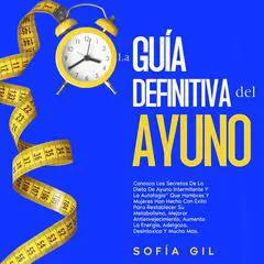 La guía definitiva del ayuno: Aprende los secretos de la dieta del ayuno intermitente y la autofagia que hombres y mujeres han realizado con éxito para resetear su metabolismo, potenciar el antienvejecimiento, aumentar la energía, perder peso Audibook, by Sofía Gil
