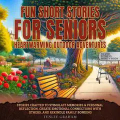 Fun Short Stories For Seniors: Heartwarming Outdoor Adventures: Stories Crafted To Stimulate Memories & Personal Connections, Create Emotional Connections With Others and Rekindle Family Bonding Audibook, by Tenlee Graham