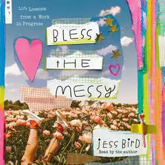 Bless the Messy: Life Lessons from a Work in Progress Audibook, by Jess Bird