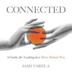 Connected: A Guide for Leading in a More Human Way Audibook, by Jami Varela