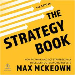 The Strategy Book, 4th Edition: How To Think And Act Strategically To Deliver Outstanding Results Audibook, by Max Mckeown