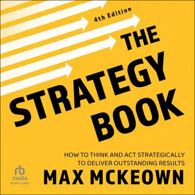 The Strategy Book, 4th Edition: How To Think And Act Strategically To Deliver Outstanding Results Audibook, by Max Mckeown