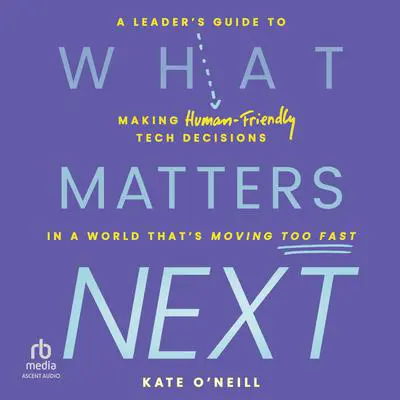What Matters Next: A Leader's Guide to Making Human-Friendly Tech Decisions in a World That's Moving Too Fast Audibook, by Kate O'Neill