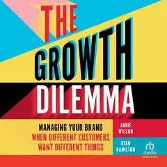 The Growth Dilemma: Managing Your Brand When Different Customers Want Different Things Audibook, by Annie Wilson