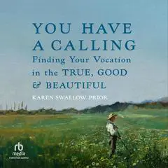 You Have a Calling: Finding Your Vocation in the True, Good, and Beautiful Audibook, by Karen Swallow Prior