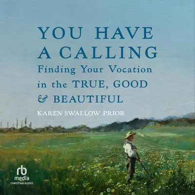 You Have a Calling: Finding Your Vocation in the True, Good, and Beautiful Audibook, by Karen Swallow Prior