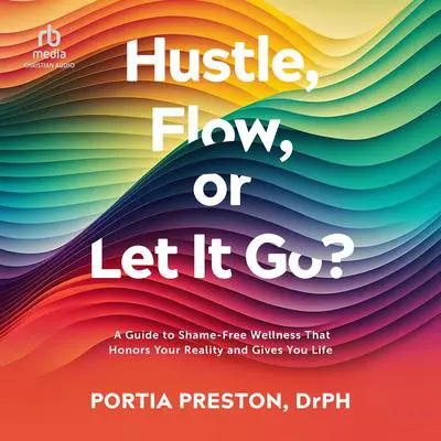 Hustle, Flow, or Let It Go?: A Guide to Shame-Free Wellness That Honors Your Reality and Gives You Life Audibook, by Portia Preston, DrPH