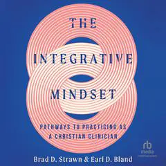 The Integrative Mindset: Pathways to Practicing as a Christian Clinician Audibook, by Earl D. Bland
