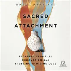 Sacred Attachment: Escaping Spiritual Exhaustion and Trusting in Divine Love Audibook, by Michael John Cusick