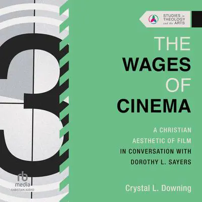 The Wages of Cinema: A Christian Aesthetic of Film in Conversation with Dorothy L. Sayers (Studies in Theology and the Arts Series) Audibook, by Crystal L. Downing