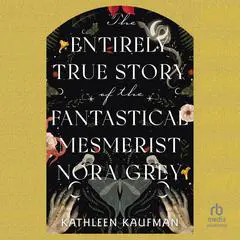 The Entirely True Story of the Fantastical Mesmerist Nora Grey Audibook, by Kathleen Kaufman