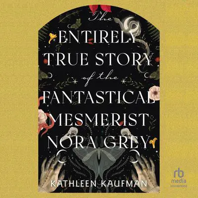 The Entirely True Story of the Fantastical Mesmerist Nora Grey Audibook, by Kathleen Kaufman