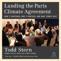 Landing the Paris Climate Agreement: How It Happened, Why It Matters, and What Comes Next Audibook, by Todd Stern