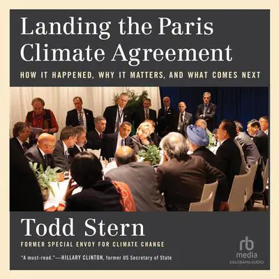 Landing the Paris Climate Agreement: How It Happened, Why It Matters, and What Comes Next Audibook, by Todd Stern