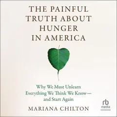 The Painful Truth about Hunger in America: Why We Must Unlearn Everything We Think We Know--and Start Again Audibook, by Mariana Chilton