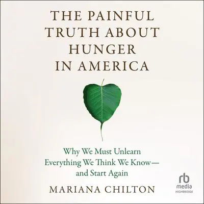 The Painful Truth about Hunger in America: Why We Must Unlearn Everything We Think We Know--and Start Again Audibook, by Mariana Chilton