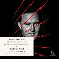 Radio Treason: The Trials of Lord Haw-Haw, the British Voice of Nazi Germany Audibook, by Rebecca West