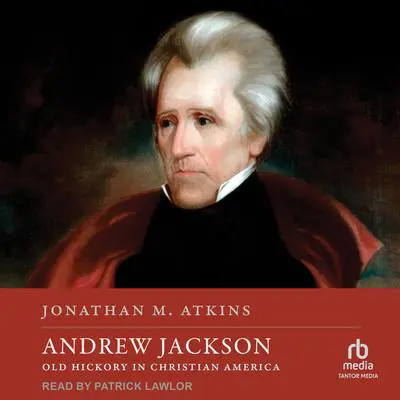 Andrew Jackson: Old Hickory in Christian America Audibook, by Jonathan M. Atkins
