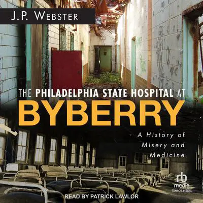The Philadelphia State Hospital at Byberry: A History of Misery and Medicine Audibook, by J.P. Webster