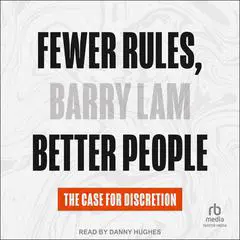 Fewer Rules, Better People: The Case for Discretion Audibook, by Barry Lam