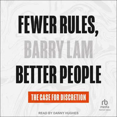 Fewer Rules, Better People: The Case for Discretion Audibook, by Barry Lam
