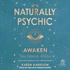 Naturally Psychic: Awaken Your Intuitive Abilities: Open Your Inner Eye and Vibrate Higher Audibook, by Karen Harrison