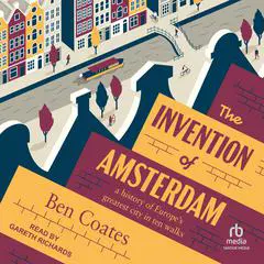 The Invention of Amsterdam: a history of Europe's greatest city in ten walks Audibook, by Ben Coates
