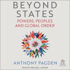 Beyond States: Powers, Peoples and Global Order Audibook, by Anthony Pagden