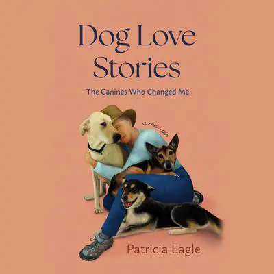 Dog Love Stories: The Canines Who Changed Me Audibook, by Patricia Eagle