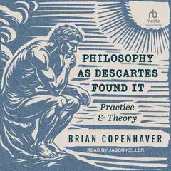 Philosophy as Descartes Found It: Practice and Theory Audibook, by Brian Copenhaver