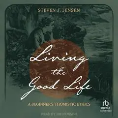 Living the Good Life: A Beginner's Thomistic Ethics Audibook, by Steven J. Jensen