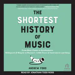 The Shortest History of Music: From Bone Flutes to Synthesizers, Hildegard of Bingen to Beyoncé―5,000 Years of Instrument and Song Audibook, by Andrew Ford