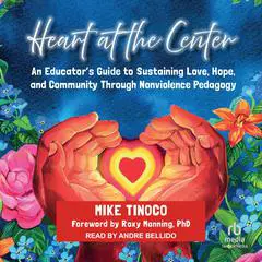 Heart at the Center: An Educator's Guide to Sustaining Love, Hope, and Community Through Nonviolence Pedagogy Audibook, by Mike Tinoco