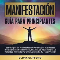 Manifestación: Guía para principiantes; Estrategias de manifestación para lograr tus deseos relacionados con el dinero, el amor, la abundancia, la felicidad y el éxito para convertirte en tu mejor versión Audibook, by Olivia Clifford