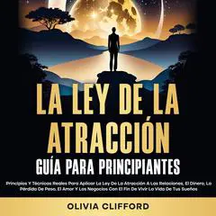 La ley de la atracción; Guía para principiantes: Principios y técnicas reales para aplicar la ley de la atracción a las relaciones, el dinero, la pérdida de peso, el amor y los negocios con el fin de vivir la vida de tus sueños Audibook, by Olivia Clifford