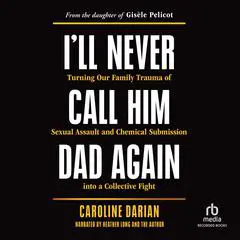 I'll Never Call Him Dad Again: Turning Our Family Trauma of Sexual Assault and Chemical Submission into a Collective Fight / From the daughter of Gisèle Pelicot Audibook, by Caroline Darian