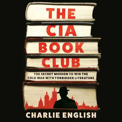 The CIA Book Club: The Secret Mission to Win the Cold War with Forbidden Literature Audibook, by Charlie English