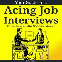 Your Guide to Acing Job Interviews: Practical Strategies to Stand Out in Any Interview Audibook, by Nathaniel Hart