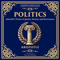 Politics: Aristotle’s Vision of Justice, Society, and Governance - A Modern Translation - Adapted for the Contemporary Reader Audibook, by Tim Zengerink
