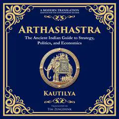 Arthashastra: The Ancient Indian Guide to Strategy, Politics, and Economics - A Modern Translation - Adapted for the Contemporary Reader Audibook, by Kautilya Chanakya