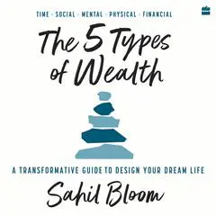 The 5 Types Of Wealth: A Transformative Guide to Design Your Dream Life Audibook, by Sahil Bloom