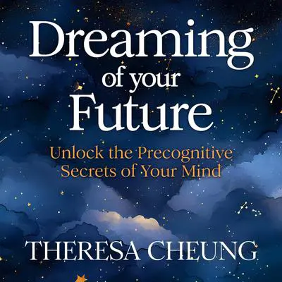 Dreaming of Your Future: Unlock the Precognitive Secrets of Your Mind Audibook, by Theresa Cheung