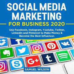 Social Media Marketing for Business 2020:: Use Facebook, Instagram, Youtube, Twitter, Linkedin and Pinterest to Make Money and Become the Best Influencer Audibook, by 
