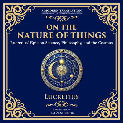 On the Nature of Things: Lucretius’ Epic on Science, Philosophy, and the Cosmos - A Modern Translation - Adapted for the Contemporary Reader Audibook, by Tim Zengerink