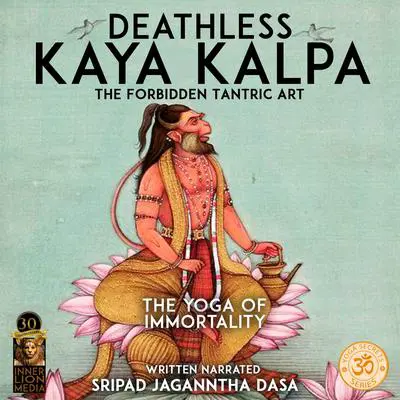 Deathless Kaya Kalpa The Forbidden Tantric Art: The Yoga  Of Immortality Audibook, by Jagannatha Dasa