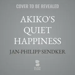 Akiko's Quiet Happiness Audibook, by Jan-Philipp Sendker