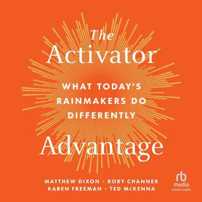 The Activator Advantage: What Today's Rainmakers Do Differently Audibook, by Matthew Dixon