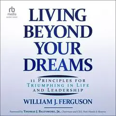 Living Beyond Your Dreams: 11 Principles for Triumphing in Life and Leadership Audibook, by William J. Ferguson