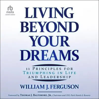 Living Beyond Your Dreams: 11 Principles for Triumphing in Life and Leadership Audibook, by William J. Ferguson